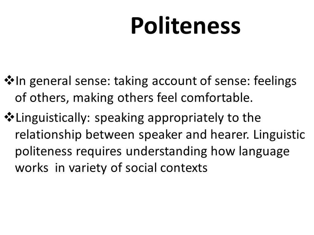 Politeness In general sense: taking account of sense: feelings of others, making others feel